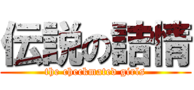 伝説の詰情 (the checkmated girls)