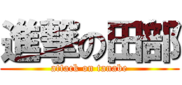 進撃の田部 (attack on tanabe)