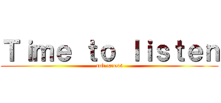 Ｔｉｍｅ ｔｏ ｌｉｓｔｅｎ (and guess)