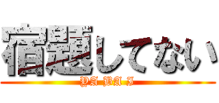 宿題してない (YA BA I)