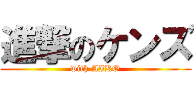 進撃のケンズ (with AIKO)