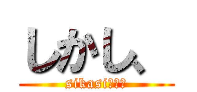 しかし、 (sikasi・・・)