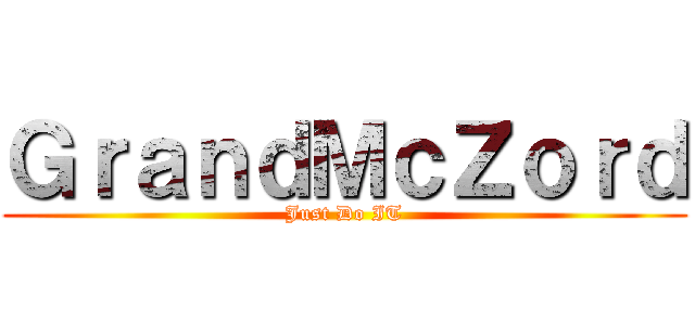 ＧｒａｎｄＭｃＺｏｒｄ (Just Do IT)