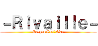 －Ｒｉｖａｉｌｌｅ－ (-Dragon Soul Clan-)