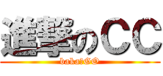 進撃のＣＣ (baka♂GO)