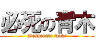 必死の青木 (Desperate Aoki)