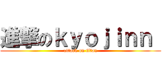 進撃のｋｙｏｊｉｎｎ  (attack on titan)