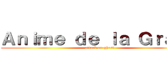 Ａｎｉｍｅ ｄｅ ｌａ Ｇｒａｓａ (attack on ghost)