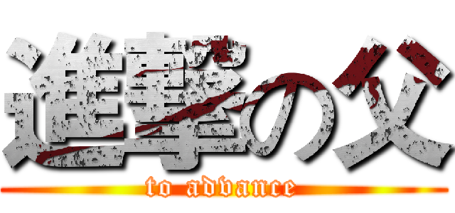 進撃の父 (to advance)