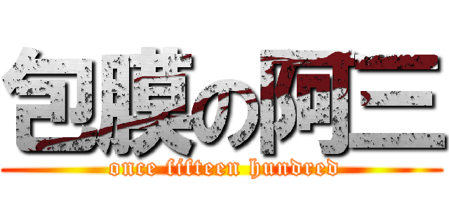 包膜の阿三 ( once fifteen hundred)