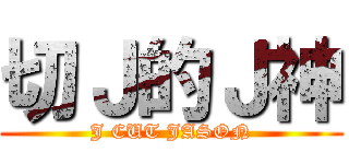 切Ｊ的Ｊ神 (J CUT JASON)