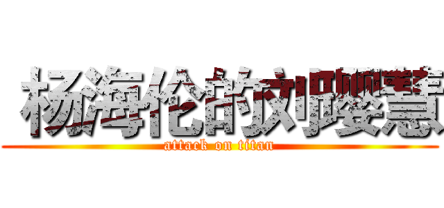  杨海伦的刘璎慧 (attack on titan)