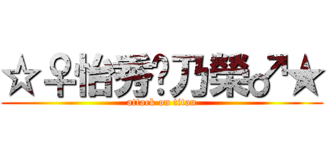 ☆♀怡秀♥乃榮♂★ (attack on titan)