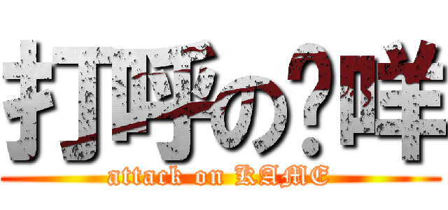 打呼の卡咩 (attack on KAME)