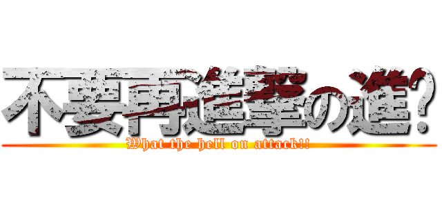 不要再進撃の進擊 (What the hell on attack!!)
