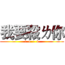 我要殺ㄌ你 (f  u  c  k)