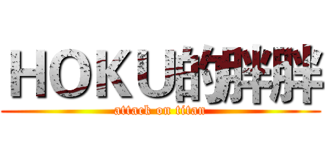 ＨＯＫＵ的胖胖 (attack on titan)