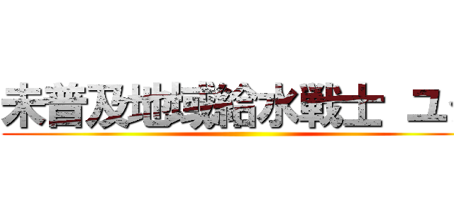 未普及地域給水戦士 ユダ ()