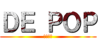 ＤＥ ＰＯＰ (①⑦⑭㉓)