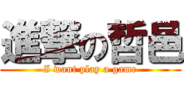 進撃の哲邑 (I want play a game)