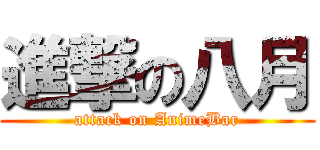 進撃の八月 (attack on AnimeBar)