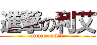 進撃の利艾 (attack on BL)