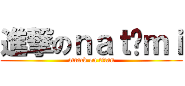 進撃のｎａｔöｍｉ (attack on titan)