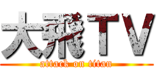 大飛ＴＶ (attack on titan)