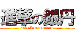 進撃の銀丹 (attack on eundan)