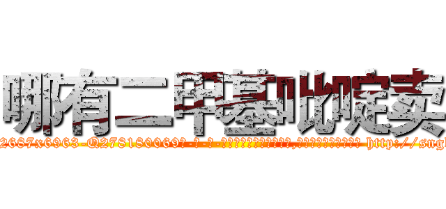 哪有二甲基吡啶卖 (哪有二甲基吡啶卖【电-186x2687x6963-Q278180069元-吉-药-业】我们做的是长期生意,靠的是老客户长期支持 http://sngk.net/0UZxap
)