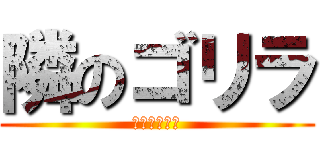 隣のゴリラ (隣の人ゴリラ)