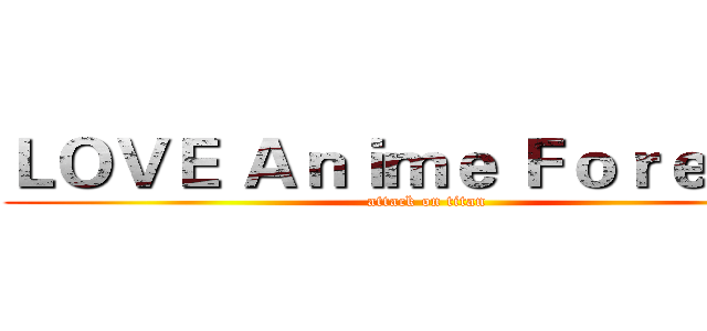 ＬＯＶＥ Ａｎｉｍｅ Ｆｏｒｅｖｅｒ (attack on titan)