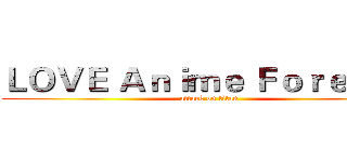 ＬＯＶＥ Ａｎｉｍｅ Ｆｏｒｅｖｅｒ (attack on titan)