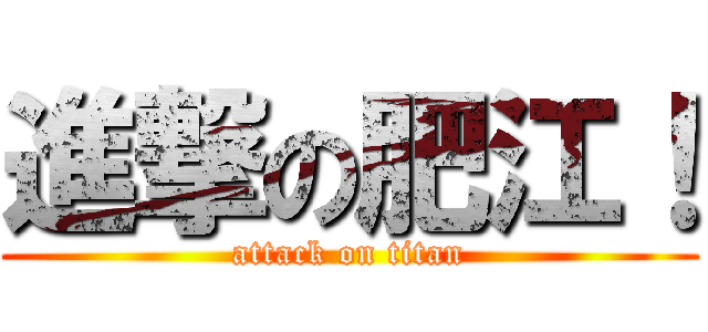 進撃の肥江！ (attack on titan)