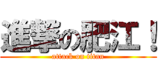 進撃の肥江！ (attack on titan)