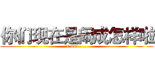 你们现在是闹成怎样啦 (I Am ……)