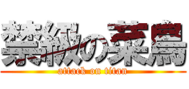 禁級の菜鳥 (attack on titan)