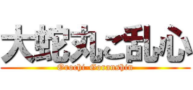大蛇丸ご乱心 (Orochi-Goranshin)