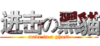 进击の黑貓 (made in a ghost)