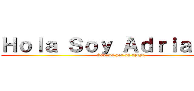 Ｈｏｌａ Ｓｏｙ Ａｄｒｉａｎ\'：Ｄ (Gracias por su apoyo)