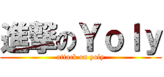 進撃のＹｏｌｙ (attack on yoly)