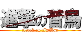 進撃の普烏 (attack on FatBoy)