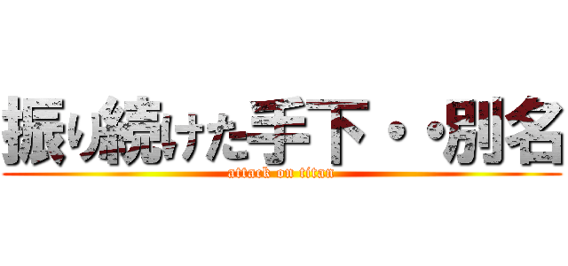 振り続けた手下・・別名 (attack on titan)