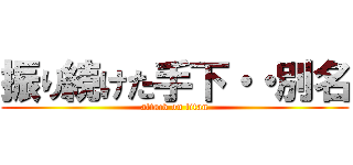 振り続けた手下・・別名 (attack on titan)