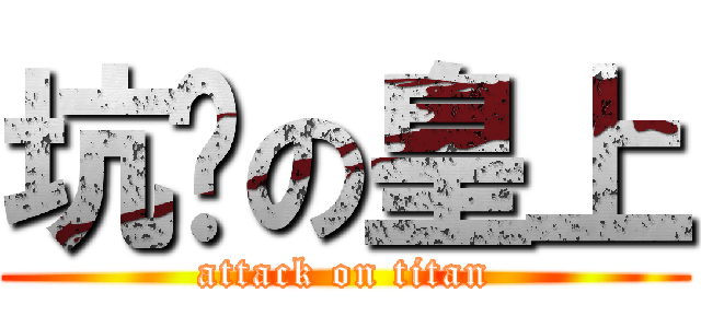 坑爹の皇上 (attack on titan)