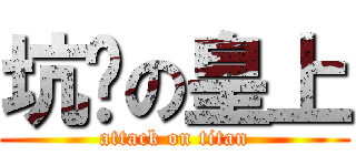 坑爹の皇上 (attack on titan)