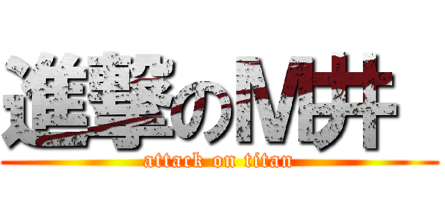 進撃のＭ井  (attack on titan)