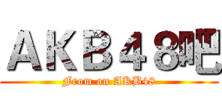 ＡＫＢ４８吧 (From on AKB48)