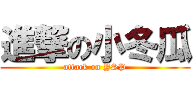 進撃の小冬瓜 (attack on YSP)