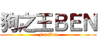 狗之王ＢＥＮ (Fat Ben)